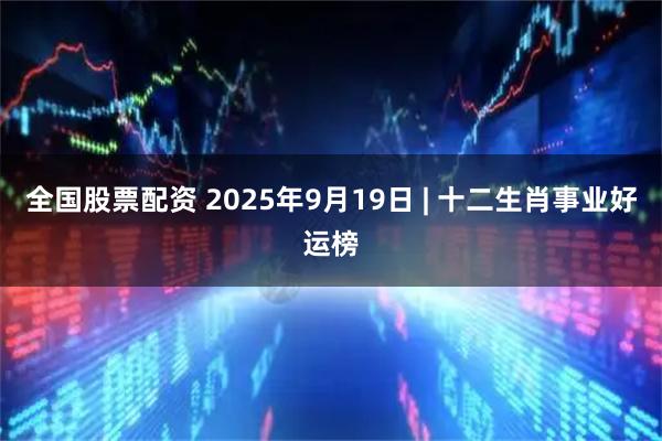 全国股票配资 2025年9月19日 | 十二生肖事业好运榜