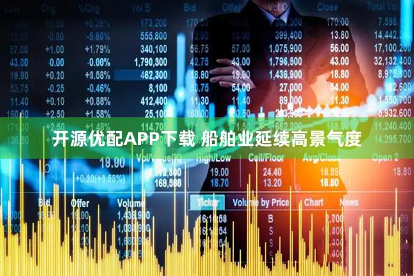 开源优配APP下载 船舶业延续高景气度