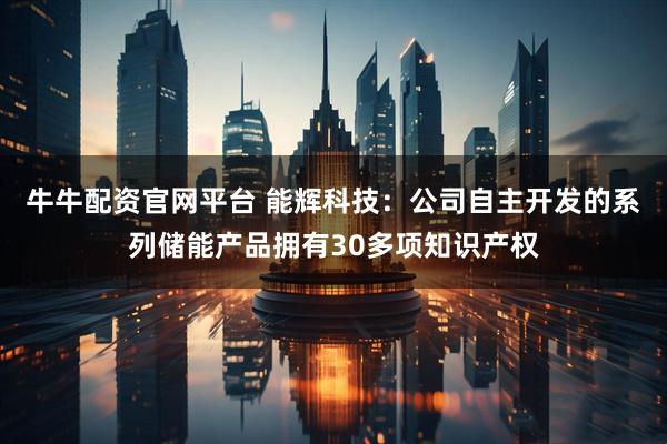 牛牛配资官网平台 能辉科技：公司自主开发的系列储能产品拥有30多项知识产权
