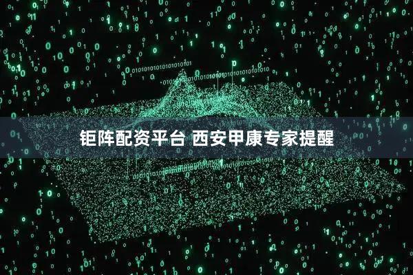 钜阵配资平台 西安甲康专家提醒