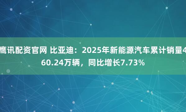 鹰讯配资官网 比亚迪：2025年新能源汽车累计销量460.24万辆，同比增长7.73%