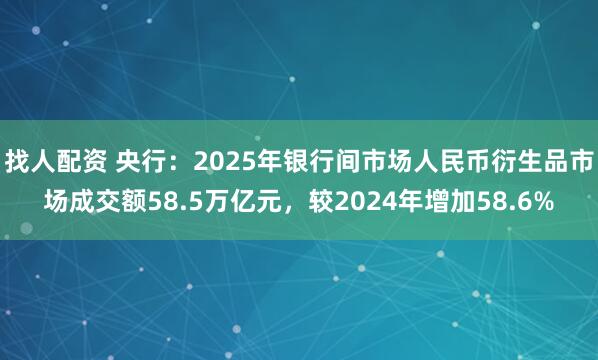 找人配资 央行：2025年银行间市场人民币衍生品市场成交额58.5万亿元，较2024年增加58.6%
