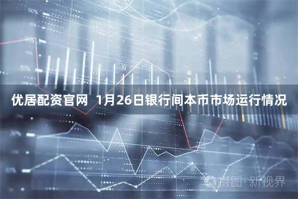 优居配资官网  1月26日银行间本币市场运行情况