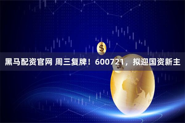黑马配资官网 周三复牌！600721，拟迎国资新主