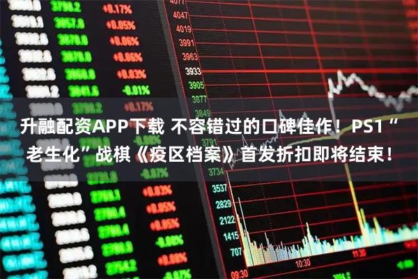 升融配资APP下载 不容错过的口碑佳作！PS1“老生化”战棋《疫区档案》首发折扣即将结束！