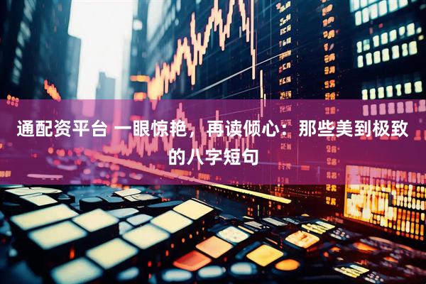 通配资平台 一眼惊艳，再读倾心：那些美到极致的八字短句